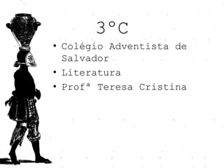 3ºC
• Colégio Adventista de
  Salvador
• Literatura
• Profª Teresa Cristina
 