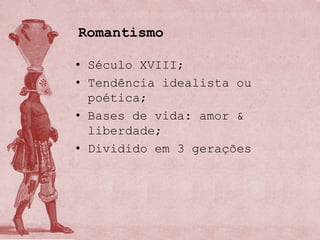 Romantismo

• Século XVIII;
• Tendência idealista ou
  poética;
• Bases de vida: amor &
  liberdade;
• Dividido em 3 gerações
 