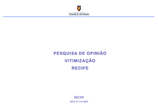 PESQUISA DE OPINIÃO
VITIMIZAÇÃO
RECIFE
RECIFE
PESQ. Nº 015/2009
 