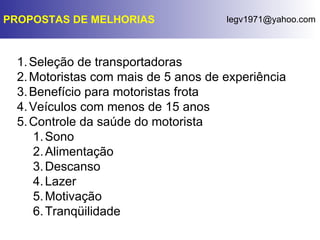 PROPOSTAS DE MELHORIAS Seleção de transportadoras Motoristas com mais de 5 anos de experiência Benefício para motoristas frota Veículos com menos de 15 anos Controle da saúde do motorista Sono Alimentação Descanso Lazer Motivação Tranqüilidade 