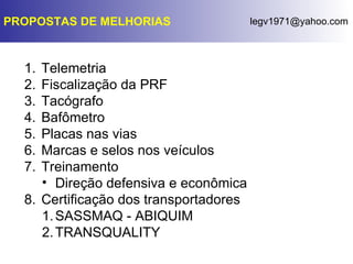 PROPOSTAS DE MELHORIAS Telemetria Fiscalização da PRF Tacógrafo Bafômetro Placas nas vias Marcas e selos nos veículos Treinamento Direção defensiva e econômica Certificação dos transportadores SASSMAQ - ABIQUIM TRANSQUALITY 