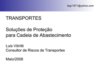 TRANSPORTES Soluções de Proteção  para Cadeia de Abastecimento Luis Vitiritti Consultor de Riscos de Transportes Maio/2008 