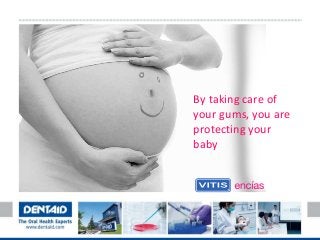 By taking care of
your gums, you are
protecting your
baby

 