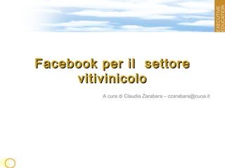 Facebook per il settoreFacebook per il settore
vitivinicolovitivinicolo
A cura di Claudia Zarabara – czarabara@cuoa.it
 