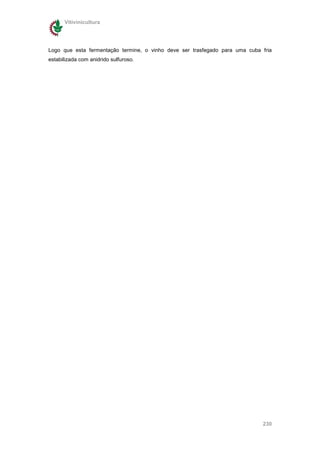 Vitivinicultura




Logo que esta fermentação termine, o vinho deve ser trasfegado para uma cuba fria
estabilizada com anidrido sulfuroso.




                                                                             230
 