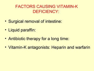FACTORS CAUSING VITAMIN-K
DEFICIENCY:
• Surgical removal of intestine:
• Liquid paraffin:
• Antibiotic therapy for a long time:
• Vitamin-K antagonists: Heparin and warfarin
 
