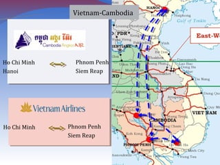 Vietnam-Cambodia
Ho Chi Minh
Hanoi
Phnom Penh
Siem Reap
Ho Chi Minh Phnom Penh
Siem Reap
 