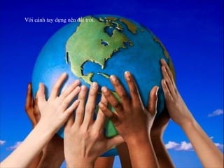 Với cánh tay dựng nên đất trời.
 