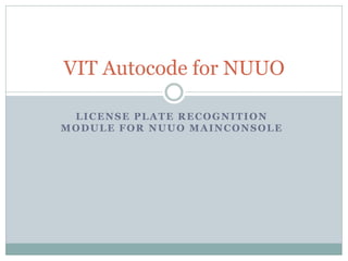 LICENSE PLATE RECOGNITION
MODULE FOR NUUO MAINCONSOLE
VIT Autocode for NUUO
 