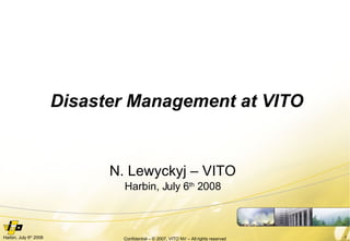 Disaster Management at VITO N. Lewyckyj – VITO Harbin, July 6 th  2008 