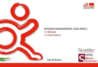 REVENUE 
MANAGEMENT, 
COSA 
NON 
È. 
>> 
Metodo 
>> 
Case 
History 
Vito D’Amico! 
 