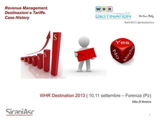 1	
  
WHR Destination 2013 | 10,11 settembre – Forenza (Pz)
Vito D’Amico
Revenue Management.
Destinazioni e Tariffe.
Case History
#whr2013 @vitodamico
 