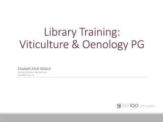 Library Training:
Viticulture & Oenology PG
ElizabethMoll-Willard
FacultyLibrarian:AgriSciences
emw@sun.ac.za
 