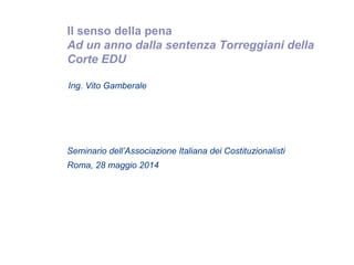 Il senso della pena
Ad un anno dalla sentenza Torreggiani della
Corte EDU
Roma, 28 maggio 2014
Ing. Vito Gamberale
Seminario dell’Associazione Italiana dei Costituzionalisti
 