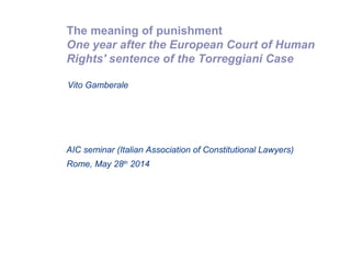 The meaning of punishment
One year after the European Court of Human
Rights' sentence of the Torreggiani Case
Rome, May 28th
2014
Vito Gamberale
AIC seminar (Italian Association of Constitutional Lawyers)
 