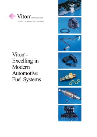 Viton®
fluoroelastomer
A Product of DuPont Dow Elastomers
Viton®
--
Excelling in
Modern
Automotive
Fuel Systems
 