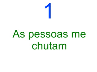 1
As pessoas me
    chutam
 