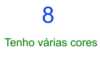 8
Tenho várias cores
 