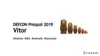DEFCON Prequal 2019
Vitor
#Android #DEX #nativelib #Javascript
 