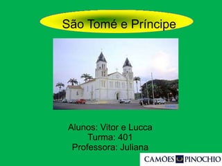 São Tomé e Príncipe
Alunos: Vitor e Lucca
Turma: 401
Professora: Juliana
 