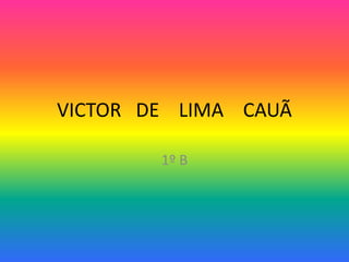 VICTOR DE LIMA CAUÃ
1º B
 