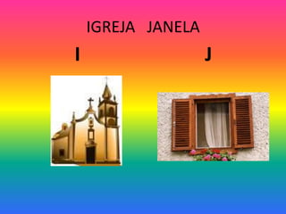 IGREJA JANELA
I J
 