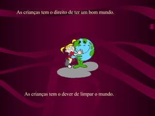 As crianças tem o direito de ter um bom mundo. As crianças tem o dever de limpar o mundo.