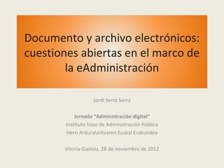 Documento y archivo electrónicos:
cuestiones abiertas en el marco de
        la eAdministración

                   Jordi ...