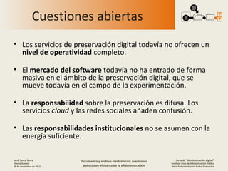 Cuestiones abiertas
• Los servicios de preservación digital todavía no ofrecen un
  nivel de operatividad completo.

• El ...