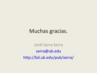 Muchas gracias.

      Jordi Serra Serra
       serra@ub.edu
http://bd.ub.edu/pub/serra/
 