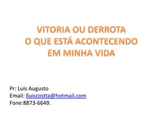 Pr: Luis Augusto
Email: lluiscostta@hotmail.com
Fone:8873-6649.