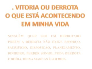 NINGUÉM QUER SER UM DERROTADO
PORÉM A DERROTA NÃO EXIGE ESFORÇO,
SACRIFICIO, DISPOSIÇÃO, PLANEJAMENTO,
DINHEIRO, PERDER SONHO...TODA DERROTA
É DOÍDA, DEIXA MARCAS É SOFRIDA