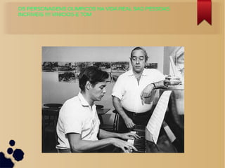 OS PERSONAGENS OLIMPICOS NA VIDA REAL SAO PESSOAS
INCRIVEIS !!!! VINICIOS E TOM
 