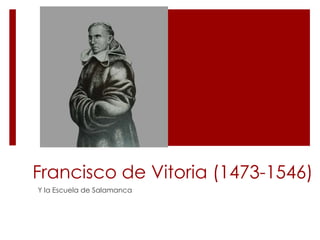 Francisco de Vitoria (1473-1546)
Y la Escuela de Salamanca
 