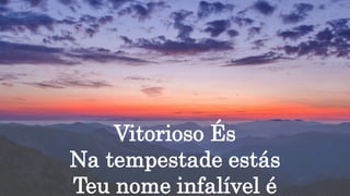 Vitorioso És
Na tempestade estás
Teu nome infalível é
 