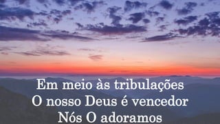 Em meio às tribulações
O nosso Deus é vencedor
Nós O adoramos
 