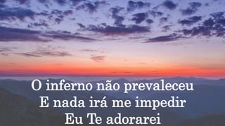 O inferno não prevaleceu
E nada irá me impedir
Eu Te adorarei
 