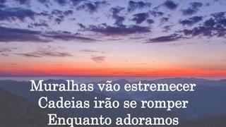 Muralhas vão estremecer
Cadeias irão se romper
Enquanto adoramos
 