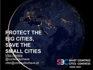 PROTECT THE
BIG CITIES,
SAVE THE
SMALL CITIES
Vitor Pereira
@conteudochave
vitor@conteudochave.pt
 