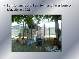 • I am 14 years old, I am twin and I was born on
May 20, in 1998
 