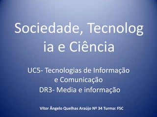 Sociedade, Tecnologia e Ciência UC5- Tecnologias de Informação e Comunicação  DR3- Media e informação Vítor Ângelo Quelhas Araújo Nº 34 Turma: FSC 