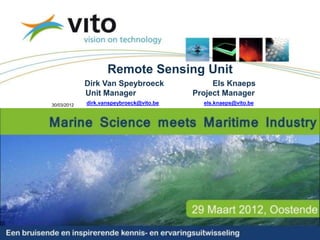 Remote Sensing Unit
             Dirk Van Speybroeck                         Els Knaeps
             Unit Manager                           Project Manager
30/03/2012   dirk.vanspeybroeck@vito.be               els.knaeps@vito.be




                                  30/03/2012                               1
                                  © 2010, VITO NV
 