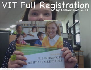 VIT Full Registration
by Esther Holt 2013

Thursday, 12 December 13

 