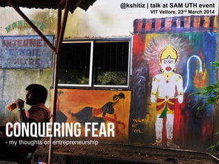 Conquering Fear
@kshitiz | talk at SAM UTH event
VIT Vellore, 23rd March 2014
- my thoughts on entrepreneurship
 