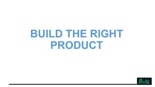 BUILD THE RIGHT
PRODUCT
 