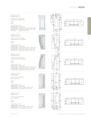 *
INC. 20% VAT
TECHNICALINFORMATION
BATHS / NEON
BATHS
BATHROOM COLLECTION | TECHNICAL INFORMATION | 105
PRODUCT CODE:
55390001000	LH
PRODUCT DESCRIPTION:
Shower bath, 170x85x75cm
PRICE*
:
£392
COMPATIBLE WITH:
59990538000	 Leg set £73
55400001000 	Dedicated front panel, 170cm £143
51640001000 	 Dedicated end panel, 75cm £104
NESC150 	 Shower screen £347
PRODUCT CODE:
52760001000 	 RH
PRODUCT DESCRIPTION:
Space saver bath, 170x75x50cm
PRICE*
:
£439
COMPATIBLE WITH:
59990276000 	Leg set £66
51520001000 	 Dedicated front panel, 170cm £131
51640001000 	 Dedicated end panel, 75cm £104
51650001000 	 Dedicated end panel, 50cm £94
PRODUCT CODE:
52770001000	LH
PRODUCT DESCRIPTION:
Space saver bath, 170x75x50cm
PRICE*
:
£439
COMPATIBLE WITH:
59990276000 	Leg set £66
51520001000 	 Dedicated front panel, 170cm £131
51640001000 	 Dedicated end panel, 75cm £104
51650001000 	 Dedicated end panel, 50cm £94
PRODUCT CODE:
52280001000
PRODUCT DESCRIPTION:
Bath, 170x75cm
PRICE*
:
£368
COMPATIBLE WITH:
59990228000 	Leg set £63
54910001000 	 Flat front panel, 170cm £145
54940001000 	Flat end panel, 75cm £116
PRODUCT CODE:
52660001000
PRODUCT DESCRIPTION:
Bath, 160x75cm
PRICE*
:
£368
COMPATIBLE WITH:
59990228000 	Leg set £63
54900001000 	Flat front panel, 160cm £145
54940001000 	Flat end panel, 75cm £116
 