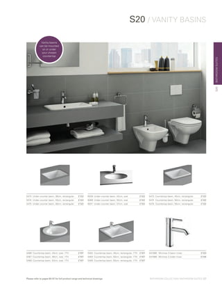 BATHROOMSUITES
A41986	 Minimax S basin mixer	 £123
A41988	 Minimax S bidet mixer	 £144
S20 / VANITY BASINS
5473	 Under-counter basin, 38cm, rectangular 	 £122
5474 	Under-counter basin, 43cm, rectangular 	 £122
5475 	Under-counter basin, 48cm, rectangular 	 £122
5466 	Countertop basin, 43cm, oval, 1TH 	 £107
5467 	Countertop basin, 48cm, oval, 1TH 	 £107
5468 	Countertop basin, 53cm, oval, 1TH 	 £107
5463 	Countertop basin, 45cm, rectangular, 1TH 	 £107
5464 	Countertop basin, 50cm, rectangular, 1TH 	 £107
5465 	Countertop basin, 55cm, rectangular, 1TH 	 £107
6039 	Under-counter basin, 42cm, oval 	 £122
6069 	Under-counter basin, 52cm, oval 	 £122
6031 	Under-counter basin, 57cm, oval 	 £122
5473 	Countertop basin, 45cm, rectangular 	 £122
5474 	Countertop basin, 50cm, rectangular 	 £122
5475 	Countertop basin, 55cm, rectangular 	 £122
S20
Vanity basins
can be mounted
on or under
your chosen
countertop
BATHROOM COLLECTION | BATHROOM SUITES | 27Please refer to pages 90-97 for full product range and technical drawings
 