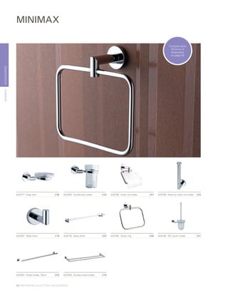ACCESSORIESMINIMAX
A44790	 WC brush holder	 £57
A44784	 Towel holder, 53cm	 £53 A44794	 Double towel holder	 £78
A44787	 Robe hook	 £18 A44776	 Glass shelf	 £53 A44783	 Towel ring	 £48
A44777	 Soap dish	 £36 A44780	 Toothbrush holder	 £33 A44788	 Toilet roll holder	 £57 A44789	 Reserve toilet roll holder	 £54
MINIMAX
Complements
Minimax S
brassware
on page 50
58 | BATHROOM COLLECTION | ACCESSORIES
 