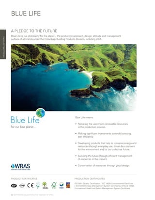 Blue Life means:
•	Reducing the use of non-renewable resources
in the production process.
•	Making significant investments towards boosting
eco-efficiency.
•	Developing products that help to conserve energy and
resources through everyday use, driven by a concern
for the environment and for our collective future.
•	Securing the future through efficient management
of resources in the present.
•	Conservation of resources through good design.
A PLEDGE TO THE FUTURE
Blue Life is our philosophy for the planet – the production approach, design, attitude and management
outlook of all brands under the Eczacıbaşı Building Products Division, including VitrA.
BLUE LIFE
THEESSENCEOFVITRA
08 | BATHROOM COLLECTION | THE ESSENCE OF VITRA
PRODUCTION CERTIFICATES
ISO 9001 Quality Certification / ISO 14001 Environmental Certificate
/ ISO 50001 Energy Management System Certificate / OHSAS 18001
Occupational Health and Safety Management System Certificate
PRODUCT CERTIFICATES
 