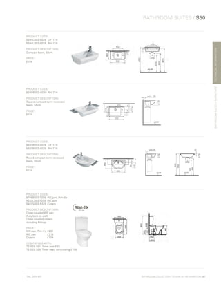 *
INC. 20% VAT
TECHNICALINFORMATION
BATHROOM SUITES / S50
BATHROOMSUITES/FURNITURE
BATHROOM COLLECTION | TECHNICAL INFORMATION | 81
PRODUCT CODE:
5344L003-0028	 LH 	1TH
5344L003-0029	 RH 	1TH
PRODUCT DESCRIPTION:
Compact basin, 50cm
PRICE*
:
£104
PRODUCT CODE:
5340B003-0029	RH	1TH
PRODUCT DESCRIPTION:
Square compact semi-recessed
basin, 55cm
PRICE*
:
£134
PRODUCT CODE:
5597B003-0028	LH	1TH
5597B003-0029	 RH	1TH
PRODUCT DESCRIPTION:
Round compact semi-recessed
basin, 55cm
PRICE*
:
£134
PRODUCT CODE:
5746B003-7200	 WC pan, Rim-Ex
5332L003-7200	 WC pan
5422S003-5325	Cistern
PRODUCT DESCRIPTION:
Close-coupled WC pan
(fully back-to-wall)
Close-coupled cistern
including fittings
PRICE*
:
WC pan, Rim-Ex	 £261
WC pan	 £216
Cistern	£134
COMPATIBLE WITH:
72-003-301	 Toilet seat £63
72-003-309	 Toilet seat, soft closing £108
 